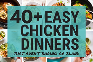 40+ Easy Chicken Dinners That Aren’t Boring or Bland